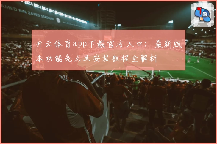 开云体育app下载官方入口：最新版本功能亮点及安装教程全解析