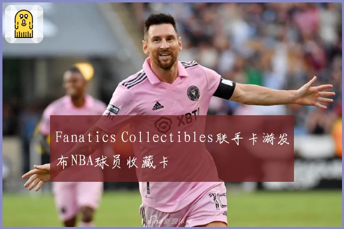 Fanatics Collectibles联手卡游发布NBA球员收藏卡
