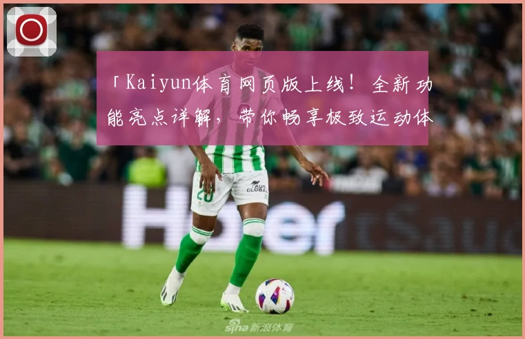 「Kaiyun体育网页版上线！全新功能亮点详解，带你畅享极致运动体验」