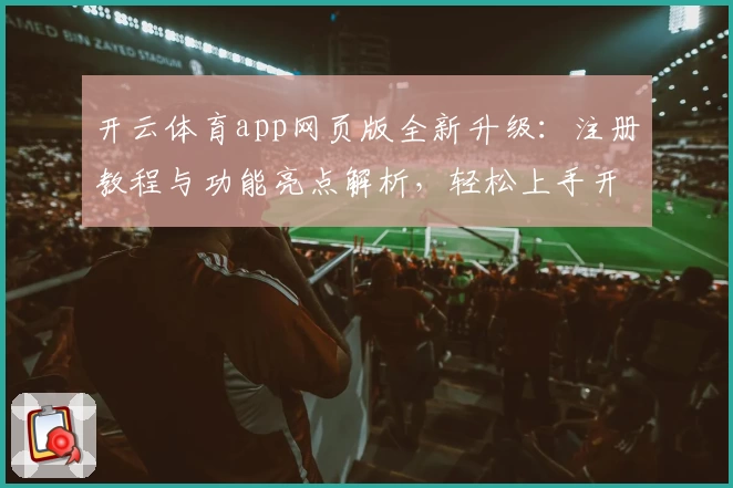 开云体育app网页版全新升级：注册教程与功能亮点解析，轻松上手开启畅快体验