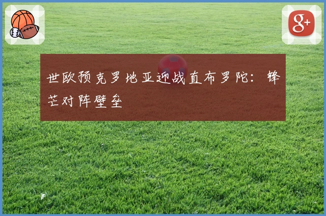 世欧预克罗地亚迎战直布罗陀：锋芒对阵壁垒
