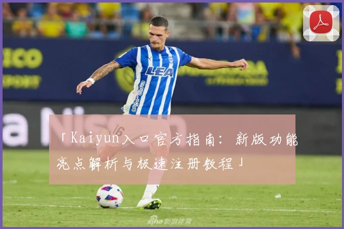 「Kaiyun入口官方指南：新版功能亮点解析与极速注册教程」