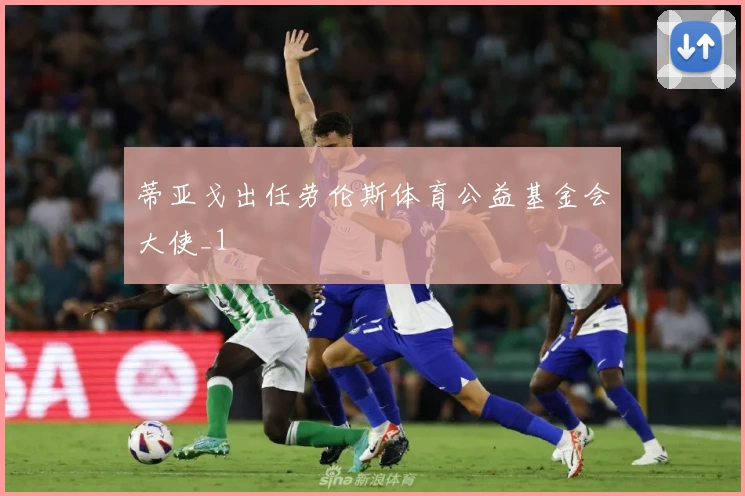蒂亚戈出任劳伦斯体育公益基金会大使_1