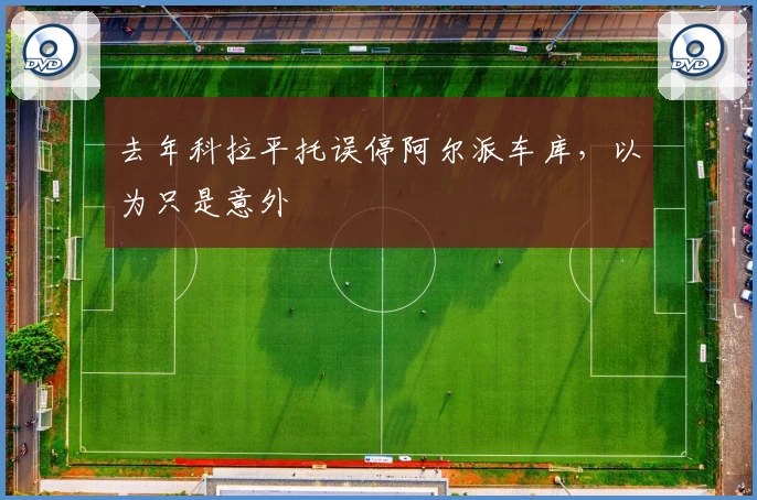 去年科拉平托误停阿尔派车库,以为只是意外