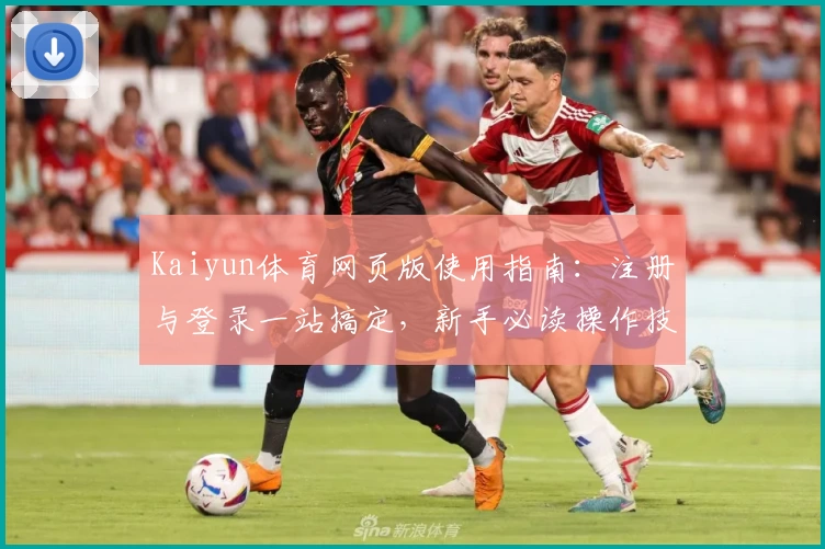 Kaiyun体育网页版使用指南：注册与登录一站搞定，新手必读操作技巧