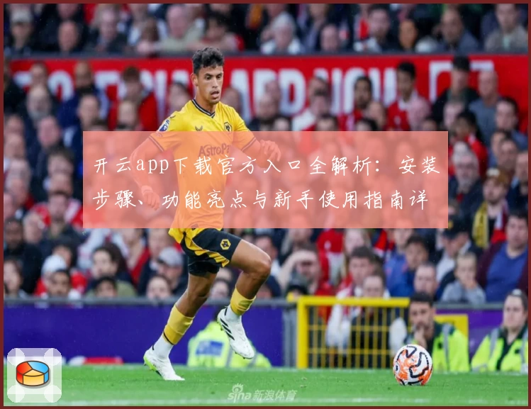 开云app下载官方入口全解析：安装步骤、功能亮点与新手使用指南详解