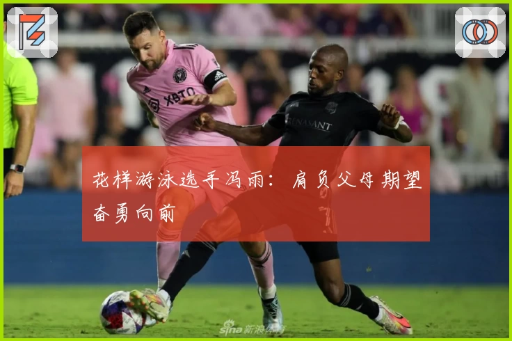 花样游泳选手冯雨：肩负父母期望奋勇向前