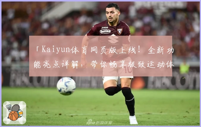「Kaiyun体育网页版上线！全新功能亮点详解，带你畅享极致运动体验」
