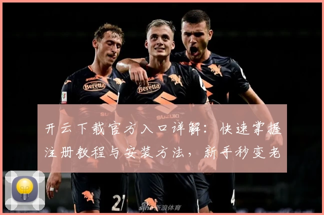 开云下载官方入口详解：快速掌握注册教程与安装方法，新手秒变老手！