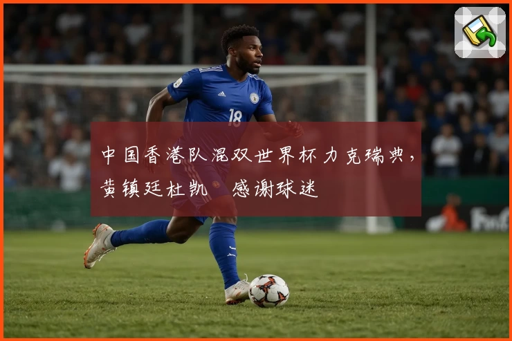 中国香港队混双世界杯力克瑞典，黄镇廷杜凯琹感谢球迷