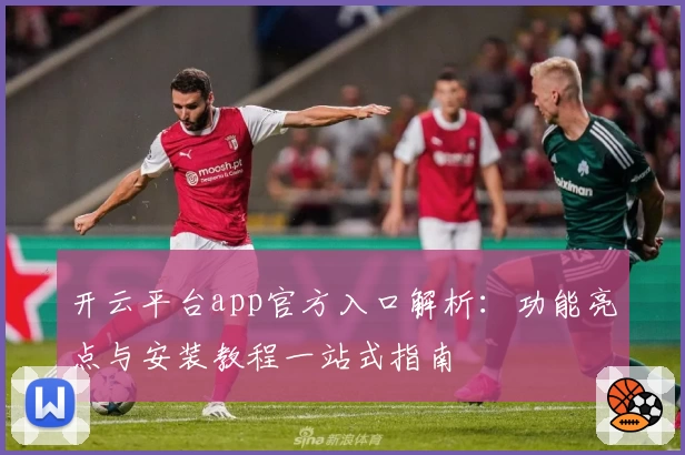 开云平台app官方入口解析：功能亮点与安装教程一站式指南