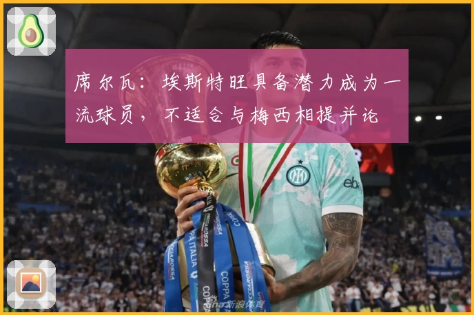 席尔瓦：埃斯特旺具备潜力成为一流球员，不适合与梅西相提并论