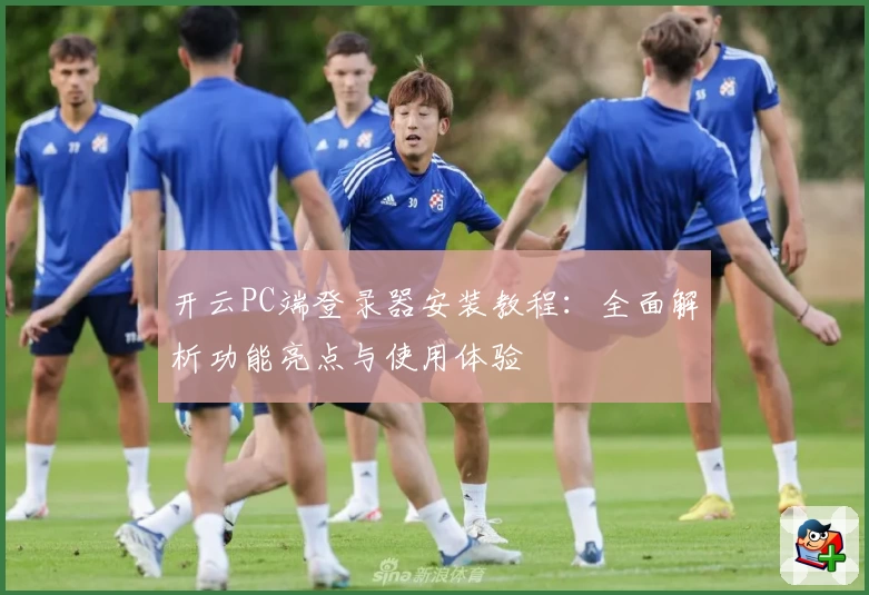 开云PC端登录器安装教程：全面解析功能亮点与使用体验