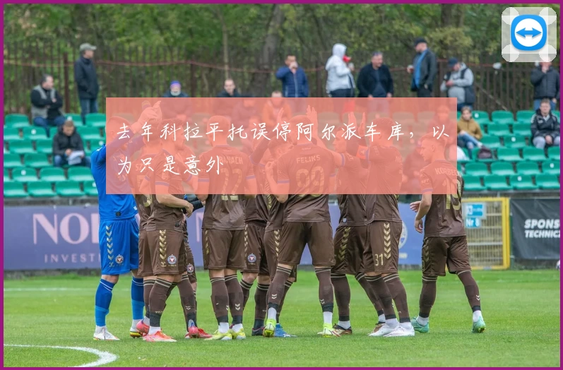去年科拉平托误停阿尔派车库,以为只是意外