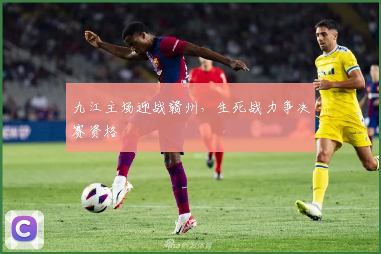 九江主场迎战赣州，生死战力争决赛资格