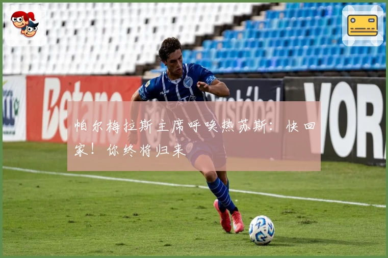 帕尔梅拉斯主席呼唤热苏斯:快回家!你终将归来