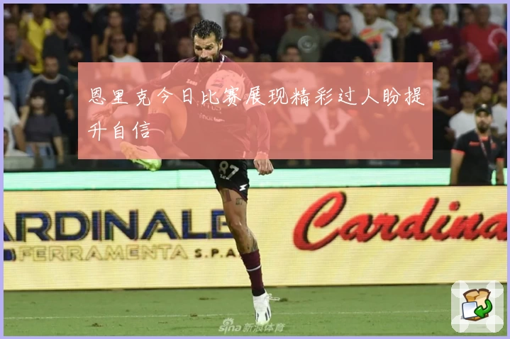 恩里克今日比赛展现精彩过人盼提升自信