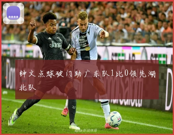 钟文点球破门助广东队1比0领先湖北队