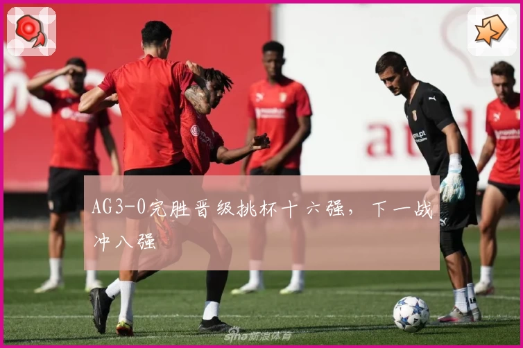 AG3-0完胜晋级挑杯十六强，下一战冲八强