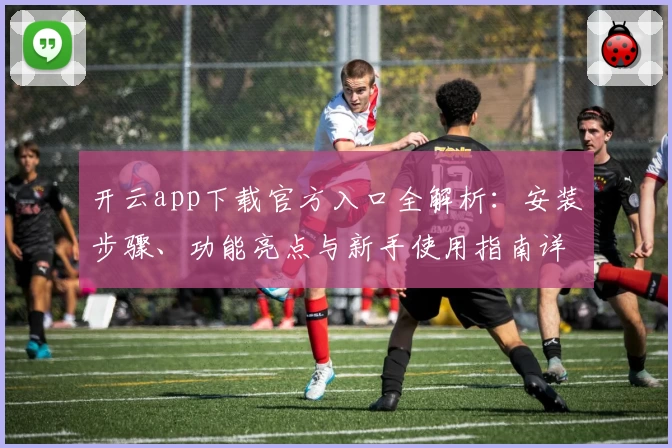 开云app下载官方入口全解析：安装步骤、功能亮点与新手使用指南详解