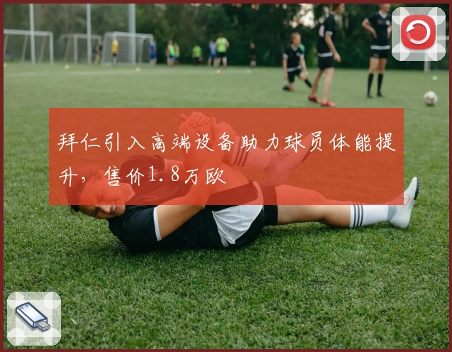 拜仁引入高端设备助力球员体能提升，售价1.8万欧