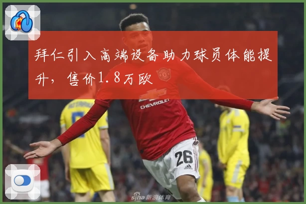 拜仁引入高端设备助力球员体能提升，售价1.8万欧